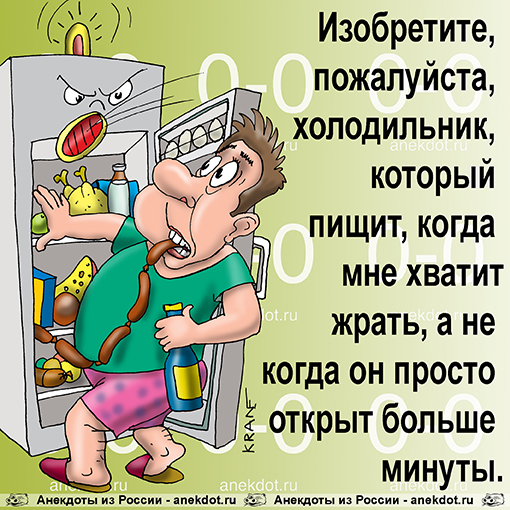 Изобретите, пожалуйста, холодильник, который пищит, когда мне хватит жрать, а не когда он просто открыт больше минуты.